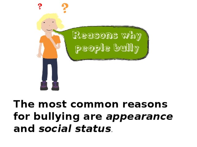 The most common reasons for bullying are appearance and social status .