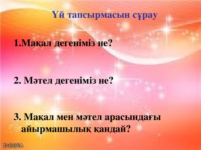 Үй тапсырмасын сұрау Мақал дегеніміз не?  2. Мәтел дегеніміз не?  3. Мақал мен мәтел арасындағы айырмашылық қандай?