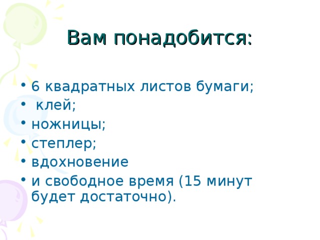 6 квадратных листов бумаги;  клей; ножницы; степлер; вдохновение и свободное время (15 минут будет достаточно). 