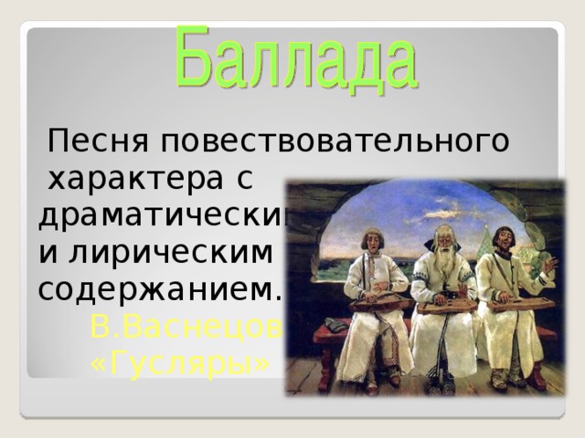 Песня повествовательного  характера с драматическим и лирическим содержанием.  В.Васнецов  «Гусляры»