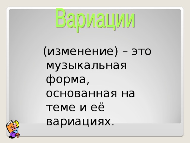 (изменение) – это музыкальная форма, основанная на теме и её вариациях.