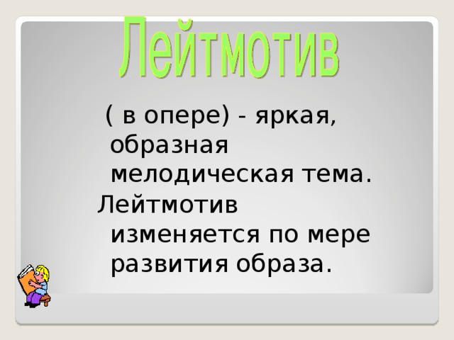 ( в опере) - яркая, образная мелодическая тема. Лейтмотив изменяется по мере развития образа.