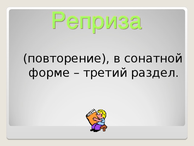 (повторение), в сонатной форме – третий раздел.