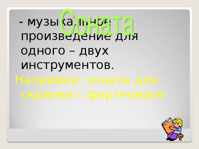 - музыкальное произведение для одного – двух инструментов. Например: соната для скрипки с фортепиано