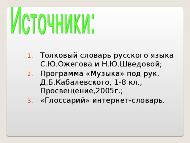 Толковый словарь русского языка С.Ю.Ожегова и Н.Ю.Шведовой; Программа «Музыка» под рук. Д.Б.Кабалевского, 1-8 кл., Просвещение,2005г.; «Глоссарий» интернет-словарь.