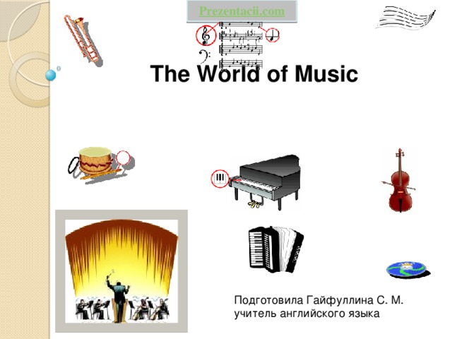 Prezentacii.com The World of Music Подготовила Гайфуллина С. М. учитель английского языка