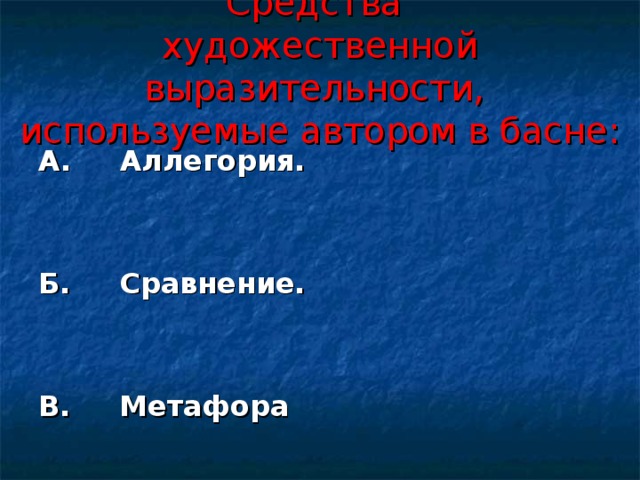 Средства  художественной выразительности,  используемые автором в басне: А. Аллегория.  Б. Сравнение.  В. Метафора