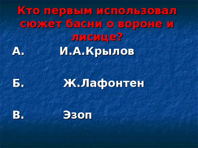 Кто первым использовал сюжет басни о вороне и лисице? А. И.А.Крылов  Б. Ж.Лафонтен  В. Эзоп