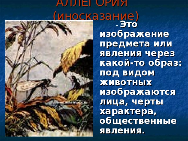 АЛЛЕГОРИЯ (иносказание)  - Это изображение предмета или явления через какой-то образ: под видом животных изображаются лица, черты характера, общественные явления.