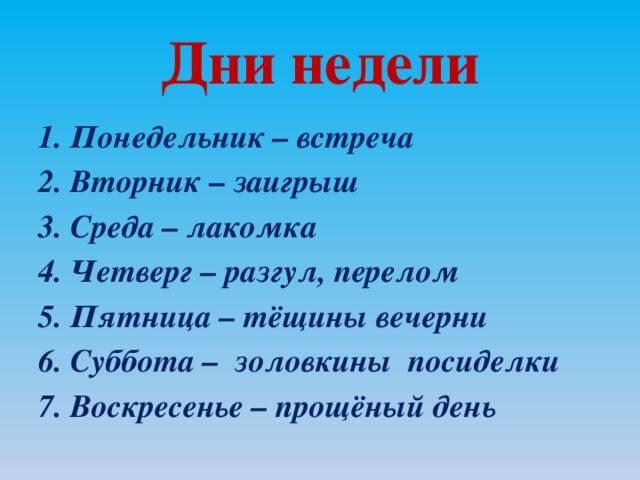 Дни недели 1. Понедельник – встреча 2. Вторник – заигрыш 3. Среда – лакомка 4. Четверг – разгул, перелом 5. Пятница – тёщины вечерни 6. Суббота – золовкины посиделки 7. Воскресенье – прощёный день