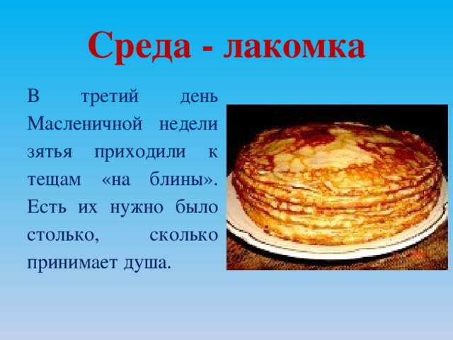 Среда - лакомка В третий день Масленичной недели зятья приходили к тещам «на блины». Есть их нужно было столько, сколько принимает душа.