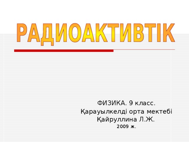 ФИЗИКА. 9 класс. Қарауылкелді орта мектебі Қайруллина Л.Ж.  2009 ж.