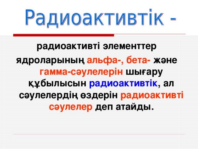 радиоактивті элементтер ядроларының альфа-, бета- және гамма-сәулелерін шығару құбылысын радиоактивтік , ал сәулелердің өздерін радиоактивті сәулелер деп атайды.