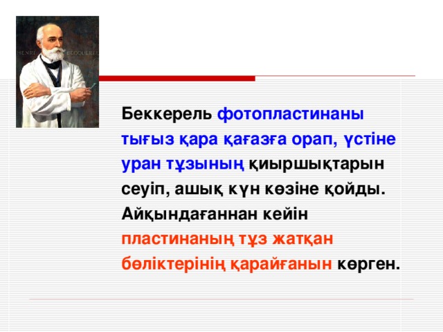 Беккерель фотопластинаны тығыз қара қағазға орап, үстіне уран тұзының қиыршықтарын сеуіп, ашық күн көзіне қойды. Айқындағаннан кейін пластинаның тұз жатқан бөліктерінің қарайғанын көрген.