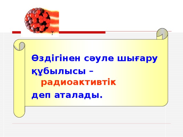 Өздігінен сәуле шығару құбылысы –  радиоактивтік деп аталады.