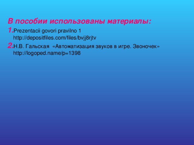 В пособии использованы материалы:  1. Prezentacii govori pravilno 1  http://depositfiles.com/files/bvjj8rjtv  2. Н.В. Гальская «Автоматизация звуков в игре. Звоночек»  http://logoped.name/p=1398