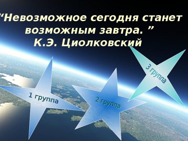 “ Невозможное сегодня станет возможным завтра. ” К.Э. Циолковский