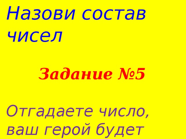 Назови состав чисел   Задание №5  Отгадаете число, ваш герой будет освобождён.