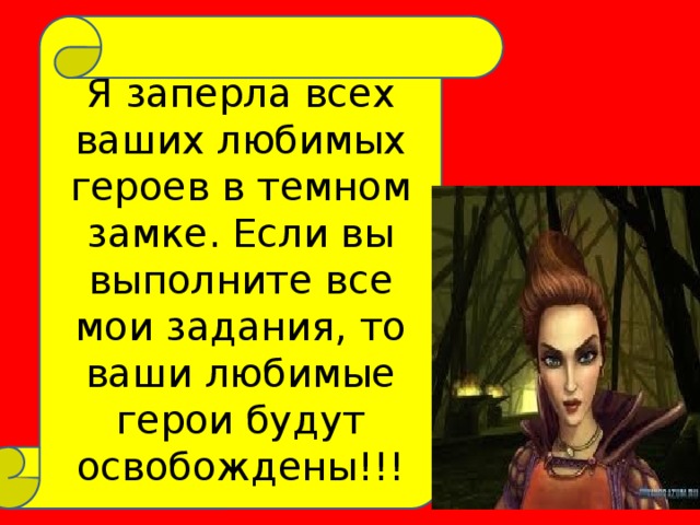 Я заперла всех ваших любимых героев в темном замке. Если вы выполните все мои задания, то ваши любимые герои будут освобождены!!!