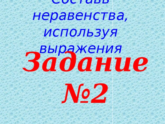 Составь неравенства, используя выражения   Задание №2