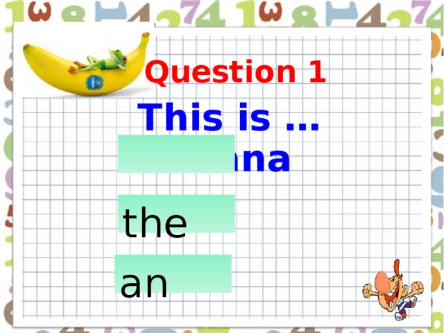 Question 1 This is … banana  a            the                      an                     