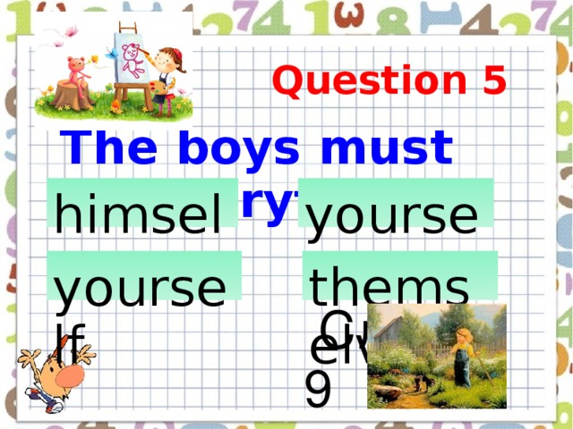Question 5  The boys must do everything… himself            yourselves       Слайд 9   yourself     themselves   