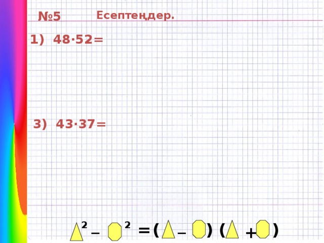 Есептеңдер. № 5 1 ) 48·52 = 3 ) 43·37 = _ _ 2 2 ( ) ( ) = +