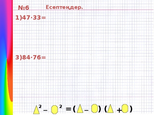 Есептеңдер. № 6 1)47·33= 3)84·76= _ _ 2 2 ( ) ( ) = +