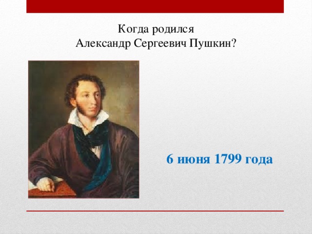 Когда родился Александр Сергеевич Пушкин? 6 июня 1799 года