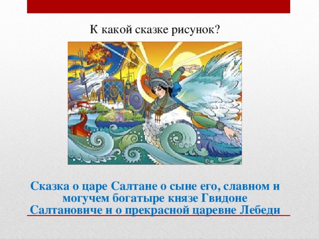 К какой сказке рисунок? Сказка о царе Салтане о сыне его, славном и могучем богатыре князе Гвидоне Салтановиче и о прекрасной царевне Лебеди