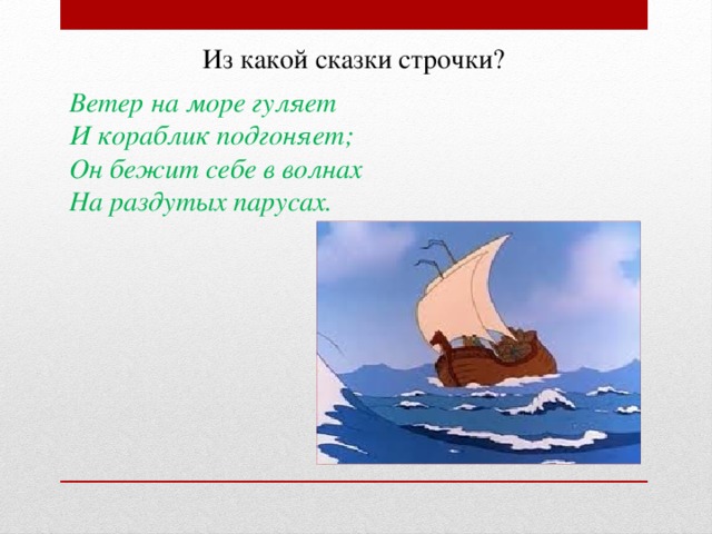 Из какой сказки строчки? Ветер на море гуляет И кораблик подгоняет; Он бежит себе в волнах На раздутых парусах.