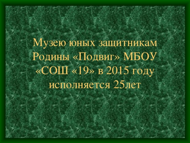 Музею юных защитникам Родины «Подвиг» МБОУ «СОШ «19» в 2015 году исполняется 25лет