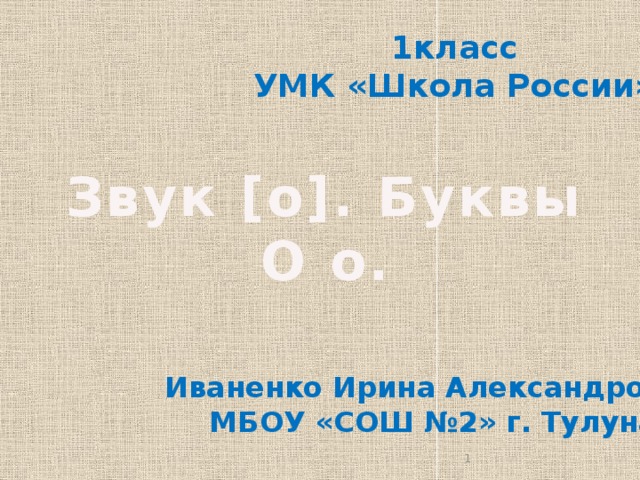 1класс УМК «Школа России» Звук [о]. Буквы О о. Иваненко Ирина Александровна МБОУ «СОШ №2» г. Тулуна