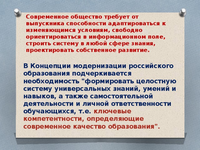 Современное общество требует от выпускника способности адаптироваться к изменяющимся условиям, свободно ориентироваться в информационном поле, строить систему в любой сфере знания, проектировать собственное развитие.   В Концепции модернизации российского образования подчеркивается необходимость 