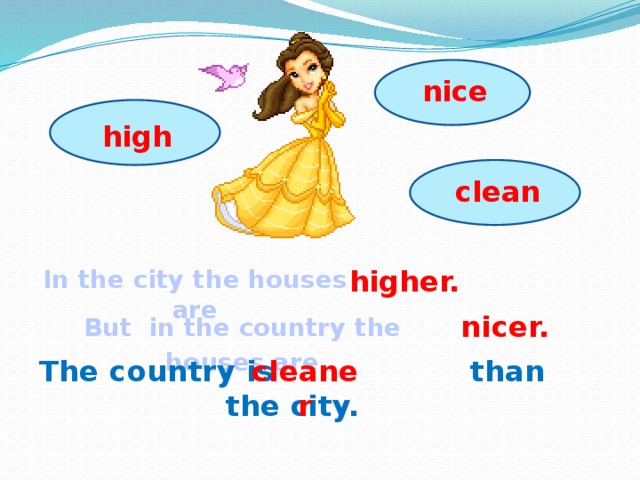 nice high clean In the city the houses are higher. But  in the country the houses are nicer. The country is than the city. cleaner