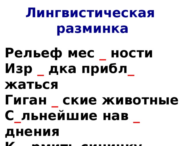 Лингвистическая разминка Рельеф мес _ ности Изр _ дка прибл _ жаться Гиган _ ские животные С _ льнейшие нав _ днения К _ рмить синичку