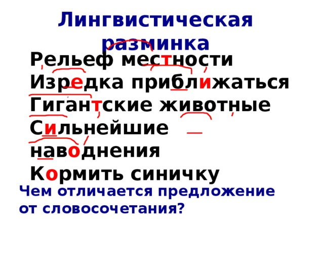 Лингвистическая разминка Рельеф мес т ности Изр е дка прибл и жаться Гиган т ские животные С и льнейшие нав о днения К о рмить синичку Чем отличается предложение от словосочетания?