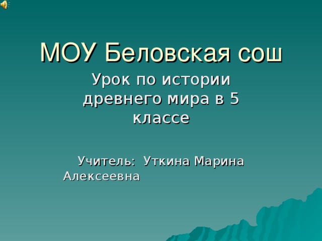 МОУ Беловская сош Урок по истории древнего мира в 5 классе Учитель: Уткина Марина Алексеевна