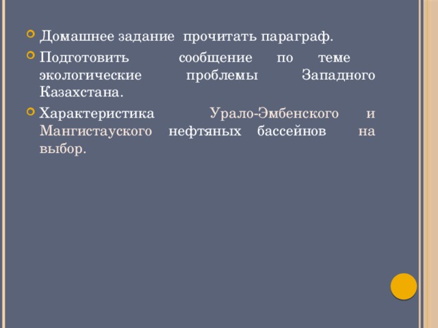 Домашнее задание прочитать параграф. Подготовить сообщение по теме экологические проблемы Западного Казахстана. Характеристика Урало-Эмбенского и Мангистауского нефтяных бассейнов на выбор.