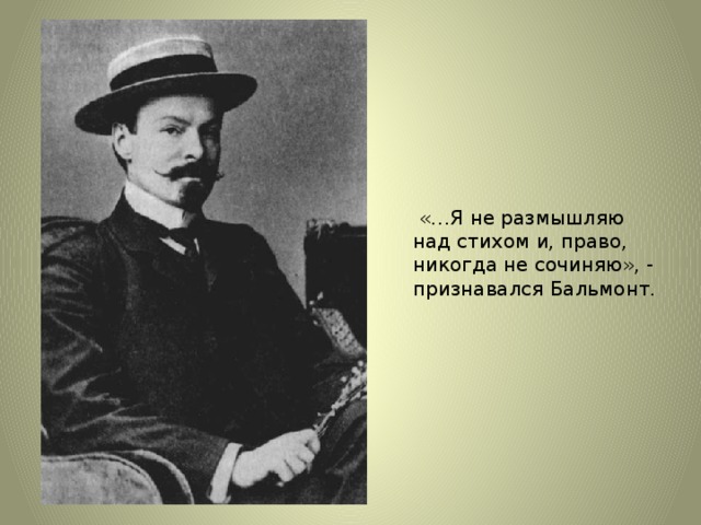 «…Я не размышляю над стихом и, право, никогда не сочиняю», - признавался Бальмонт.