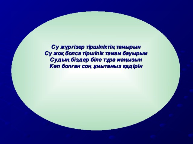 Су жүргізер тіршіліктің тамырын Су жоқ болса тіршілік тамам бауырым Судың біздер біле тұра маңызын Көп болған соң ұмытамыз қадірін  1993 ж