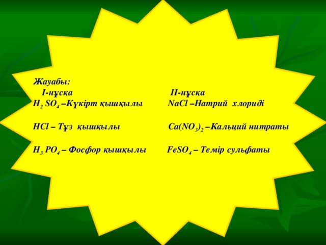 Жауабы:  I-нұсқа II-нұсқа H 2 SO 4 –Күкірт қышқылы NaCl –Натрий хлориді HCl – Тұз қышқылы Ca(NO 3 ) 2 –Кальций нитраты H 3 PO 4 – Фосфор қышқылы FeSO 4 – Темір сульфаты   