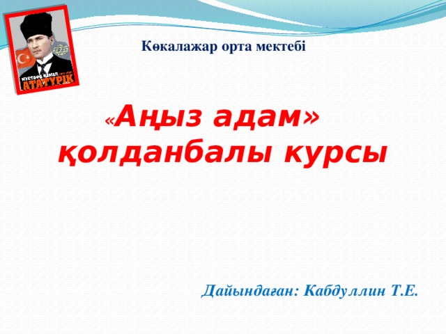 Көкалажар орта мектебі   « Аңыз адам»  қолданбалы курсы     Дайындаған: Кабдуллин Т.Е.