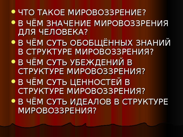 ЧТО ТАКОЕ МИРОВОЗЗРЕНИЕ? В ЧЁМ ЗНАЧЕНИЕ МИРОВОЗЗРЕНИЯ ДЛЯ ЧЕЛОВЕКА? В ЧЁМ СУТЬ ОБОБЩЁННЫХ ЗНАНИЙ В СТРУКТУРЕ МИРОВОЗЗРЕНИЯ? В ЧЁМ СУТЬ УБЕЖДЕНИЙ В СТРУКТУРЕ МИРОВОЗЗРЕНИЯ? В ЧЁМ СУТЬ ЦЕННОСТЕЙ В СТРУКТУРЕ МИРОВОЗЗРЕНИЯ? В ЧЁМ СУТЬ ИДЕАЛОВ В СТРУКТУРЕ МИРОВОЗЗРЕНИЯ?