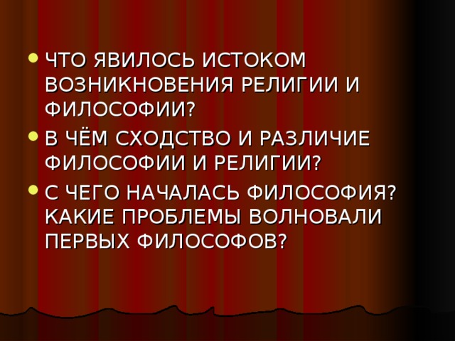 ЧТО ЯВИЛОСЬ ИСТОКОМ ВОЗНИКНОВЕНИЯ РЕЛИГИИ И ФИЛОСОФИИ? В ЧЁМ СХОДСТВО И РАЗЛИЧИЕ ФИЛОСОФИИ И РЕЛИГИИ? С ЧЕГО НАЧАЛАСЬ ФИЛОСОФИЯ? КАКИЕ ПРОБЛЕМЫ ВОЛНОВАЛИ ПЕРВЫХ ФИЛОСОФОВ?