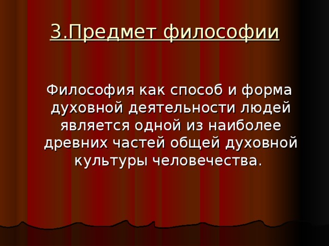 3.Предмет философии  Философия как способ и форма духовной деятельности людей является одной из наиболее древних частей общей духовной культуры человечества.