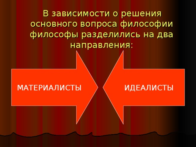 В зависимости о решения основного вопроса философии философы разделились на два направления: МАТЕРИАЛИСТЫ ИДЕАЛИСТЫ