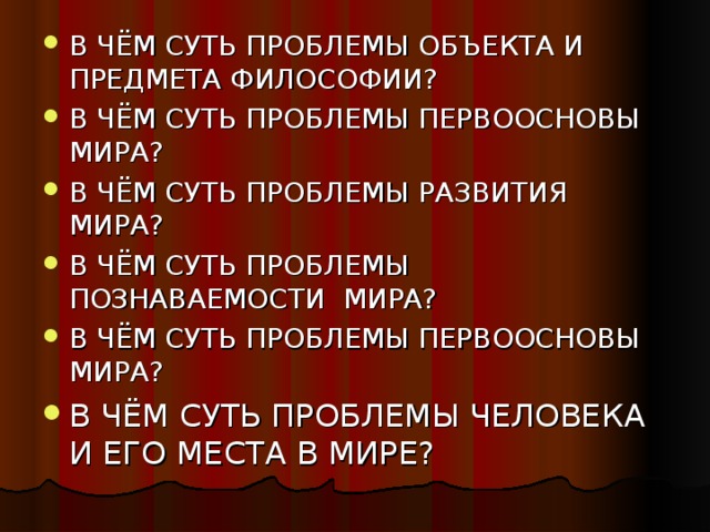 В ЧЁМ СУТЬ ПРОБЛЕМЫ ОБЪЕКТА И ПРЕДМЕТА ФИЛОСОФИИ? В ЧЁМ СУТЬ ПРОБЛЕМЫ ПЕРВООСНОВЫ МИРА? В ЧЁМ СУТЬ ПРОБЛЕМЫ РАЗВИТИЯ МИРА? В ЧЁМ СУТЬ ПРОБЛЕМЫ ПОЗНАВАЕМОСТИ МИРА? В ЧЁМ СУТЬ ПРОБЛЕМЫ ПЕРВООСНОВЫ МИРА? В ЧЁМ СУТЬ ПРОБЛЕМЫ ЧЕЛОВЕКА И ЕГО МЕСТА В МИРЕ?