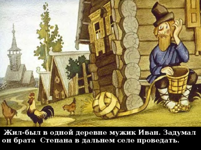 Жил-был в одной деревне мужик Иван. Задумал он брата Степана в дальнем селе проведать.
