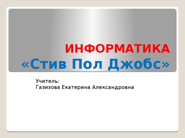 ИНФОРМАТИКА  «Стив Пол Джобс» Учитель: Газизова Екатерина Александровна